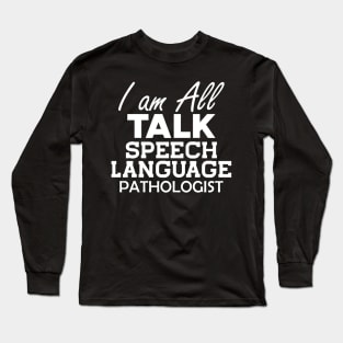 Speech Language Pathologist - I am All Talk b Long Sleeve T-Shirt